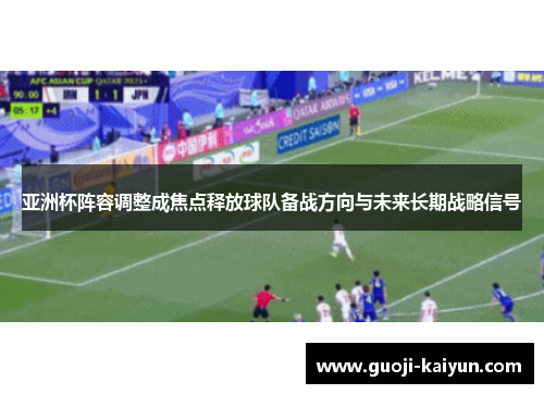 亚洲杯阵容调整成焦点释放球队备战方向与未来长期战略信号