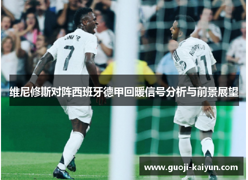 维尼修斯对阵西班牙德甲回暖信号分析与前景展望