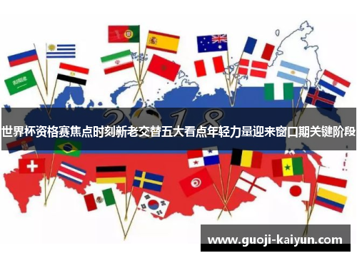 世界杯资格赛焦点时刻新老交替五大看点年轻力量迎来窗口期关键阶段