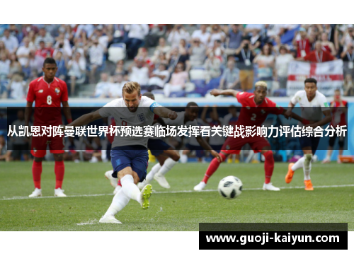 从凯恩对阵曼联世界杯预选赛临场发挥看关键战影响力评估综合分析