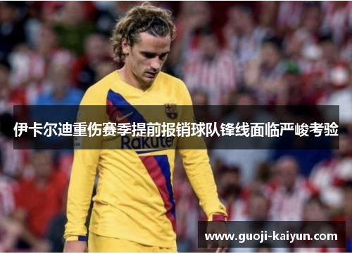 伊卡尔迪重伤赛季提前报销球队锋线面临严峻考验