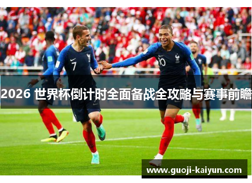 2026 世界杯倒计时全面备战全攻略与赛事前瞻