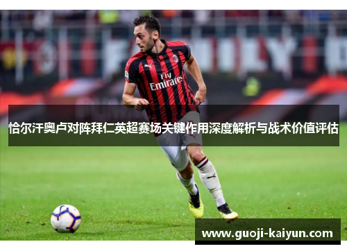 恰尔汗奥卢对阵拜仁英超赛场关键作用深度解析与战术价值评估