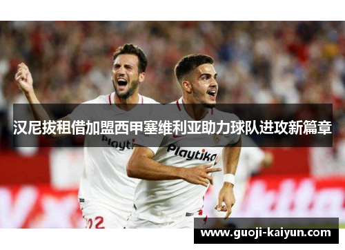 汉尼拔租借加盟西甲塞维利亚助力球队进攻新篇章