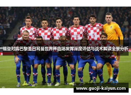 福登对阵巴黎圣日耳曼世界杯临场发挥深度评估与战术解读全景分析