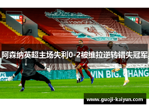 阿森纳英超主场失利0-2被维拉逆转错失冠军