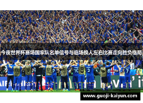今夜世界杯赛场国家队名单信号与临场换人左右比赛走向胜负格局