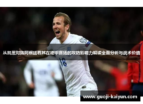 从凯恩对阵阿根廷看其在德甲赛场的攻防影响力解读全面分析与战术价值