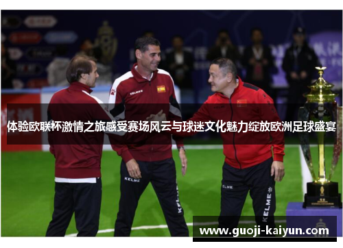 体验欧联杯激情之旅感受赛场风云与球迷文化魅力绽放欧洲足球盛宴