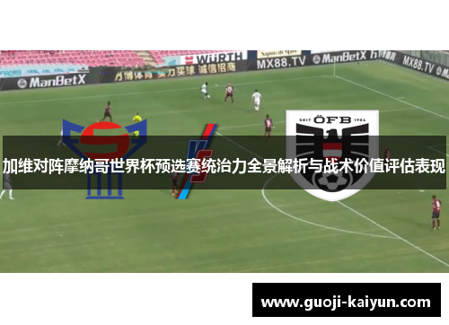 加维对阵摩纳哥世界杯预选赛统治力全景解析与战术价值评估表现