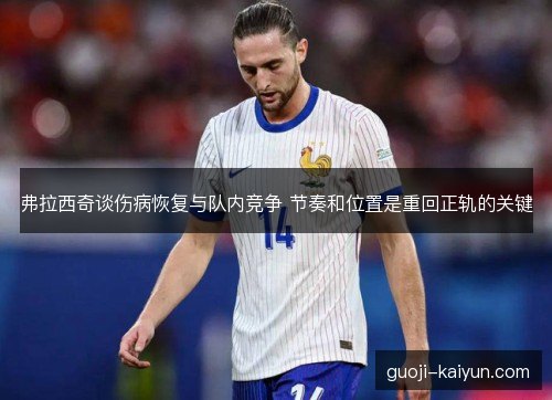 弗拉西奇谈伤病恢复与队内竞争 节奏和位置是重回正轨的关键 弗拉西奇谈伤病恢复与队内竞争 节奏和位置是重回正轨的关键
